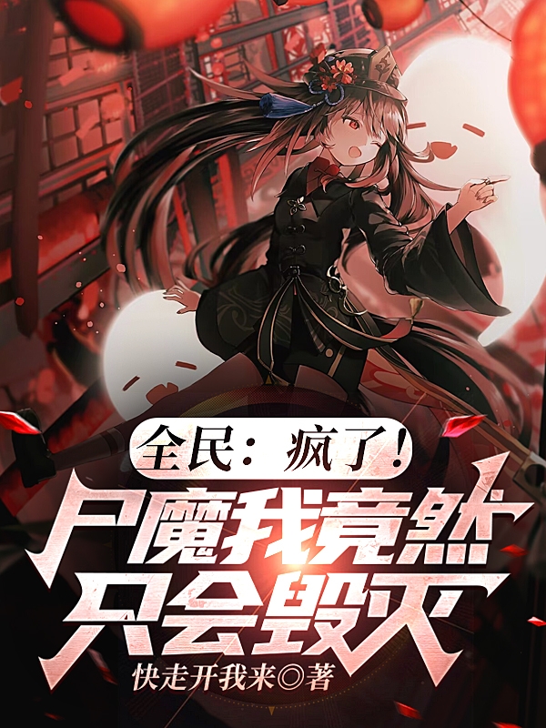 全民：疯了！尸魔我竟然只会毁灭小说，全民：疯了！尸魔我竟然只会毁灭免费阅读