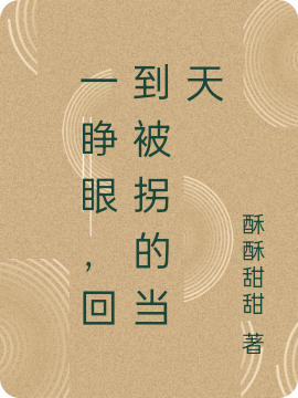 一睁眼，回到被拐的当天小说阅读，一睁眼，回到被拐的当天完整版