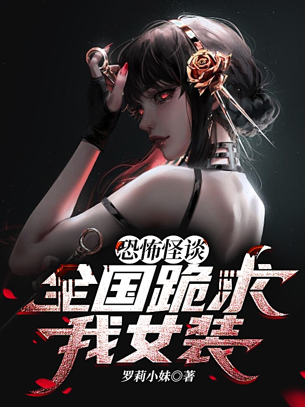 恐怖怪谈：全国跪求我女装！小说，恐怖怪谈：全国跪求我女装！免费阅读