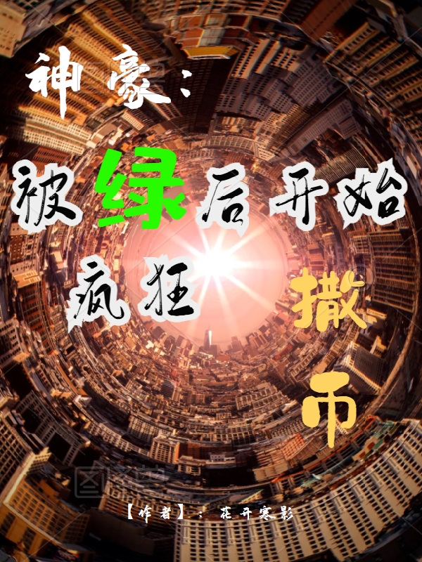 神豪：被绿后开始疯狂撒币叶凡，神豪：被绿后开始疯狂撒币全文在线阅读