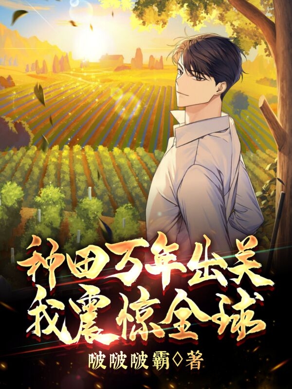 种田万年出关，我震惊全球小说阅读，种田万年出关，我震惊全球完整版