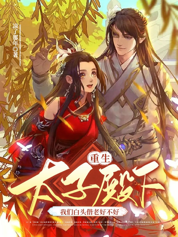 已完结小说重生太子殿下我们白头偕老好不好全文免费阅读
