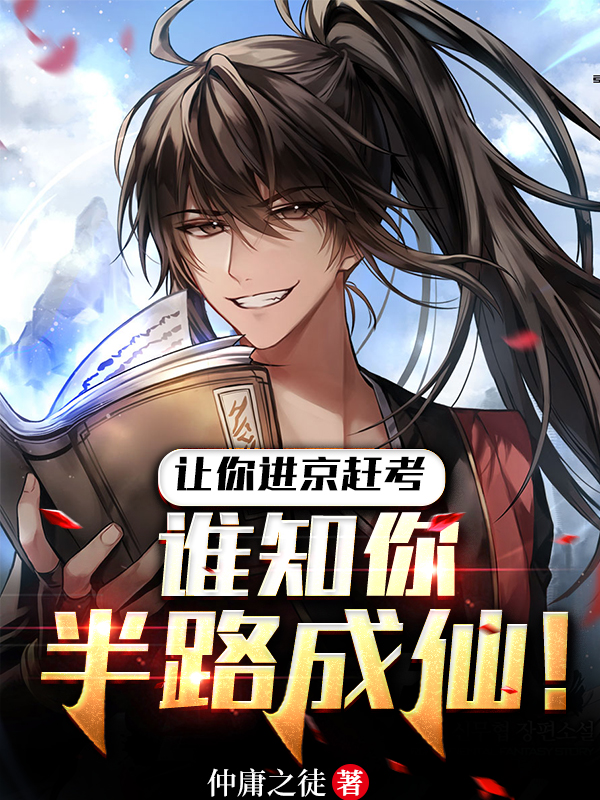 让你进京赶考，谁知你半路成仙！全文免费阅读在线无弹窗