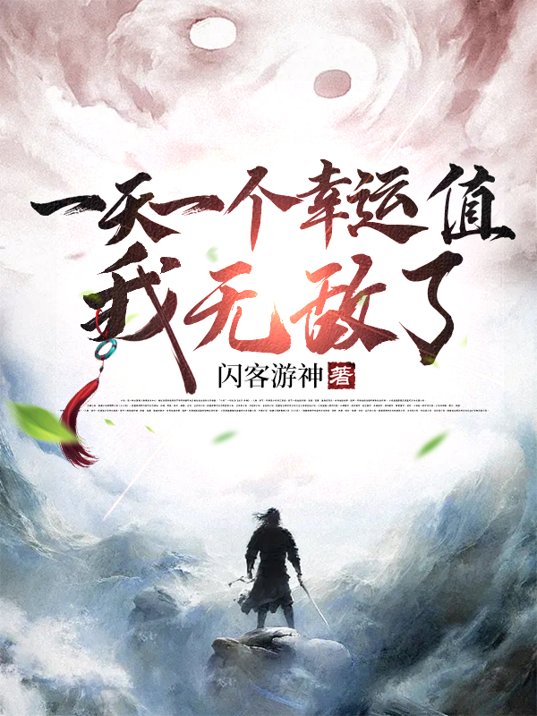 一天一个幸运值，我无敌了最新章节，一天一个幸运值，我无敌了全文在线阅读-够力荐小说推荐网