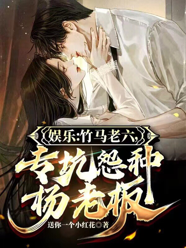 小说《娱乐：竹马老六，专坑怨种杨老板》全文免费阅读-够力荐小说推荐网