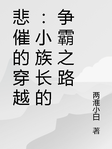 小说《悲催的穿越：小族长的争霸之路》全文阅读-美文小说