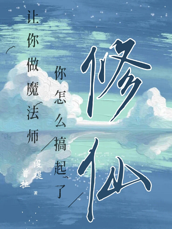 让你做魔法师，你怎么搞起了修仙小说，让你做魔法师，你怎么搞起了修仙在线阅读