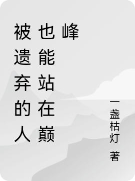 被遗弃的人也能站在巅峰洪奕，被遗弃的人也能站在巅峰小说免费阅读