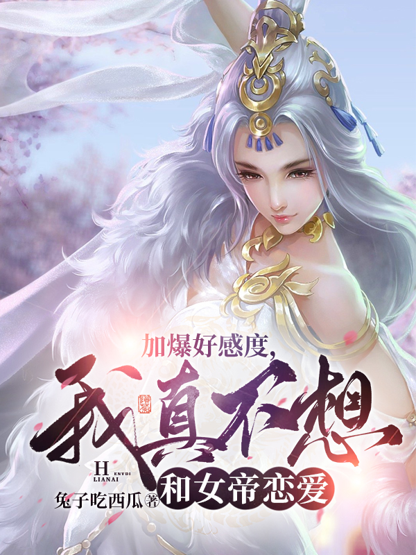 加爆好感度，我真不想和女帝恋爱免费阅读，加爆好感度，我真不想和女帝恋爱陈洛-够力荐小说推荐网