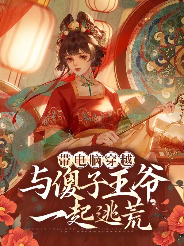 带电脑穿越，与傻子王爷一起逃荒小说，带电脑穿越，与傻子王爷一起逃荒陆承泽童瑾元-美文小说