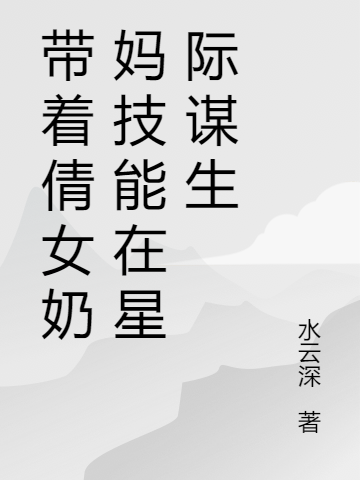小说《带着倩女奶妈技能在星际谋生》全文阅读