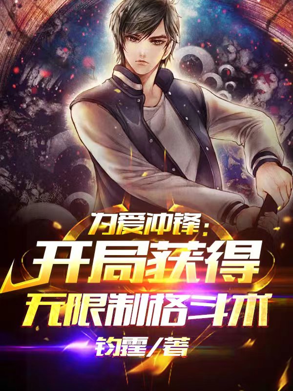 为爱冲锋：开局获得无限制格斗术叶琛，为爱冲锋：开局获得无限制格斗术全文在线阅读