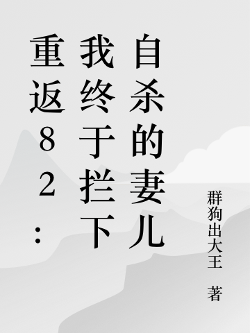 重返82：我终于拦下自杀的妻儿小说，重返82：我终于拦下自杀的妻儿最新章节-瑞奇文学