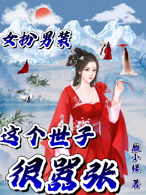 已完结小说女扮男装：这个世子很嚣张全文免费阅读