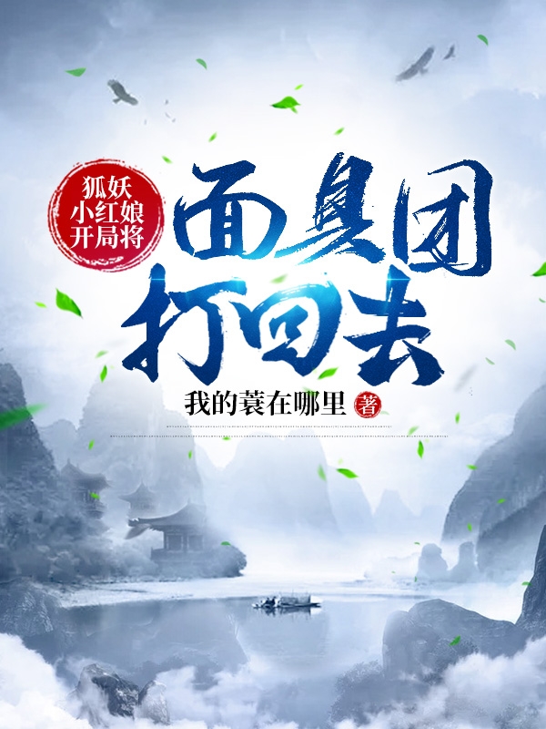 狐妖小红娘：开局将面具团打回去最新章节，狐妖小红娘：开局将面具团打回去免费阅读