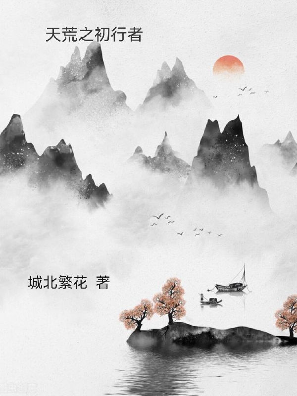 已完结小说天荒之初行者全文免费阅读
