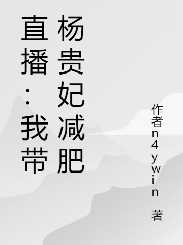 直播：我带杨贵妃减肥小说，直播：我带杨贵妃减肥在线阅读