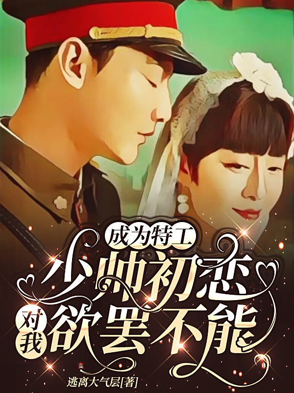 已完结小说《成为特工，少帅初恋对我欲罢不能》全文免费阅读