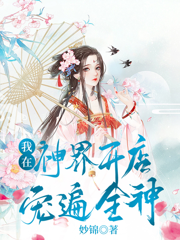 我在神界开店，宠遍全神！慕春渺谢必安，我在神界开店，宠遍全神！全文在线阅读