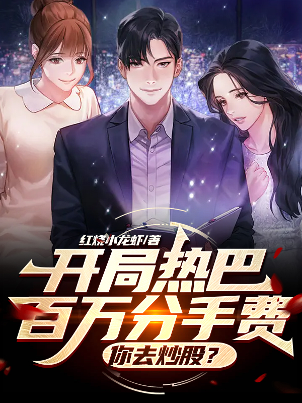 开局热巴百万分手费，你去炒股？林凡热巴小说在线全文免费阅读