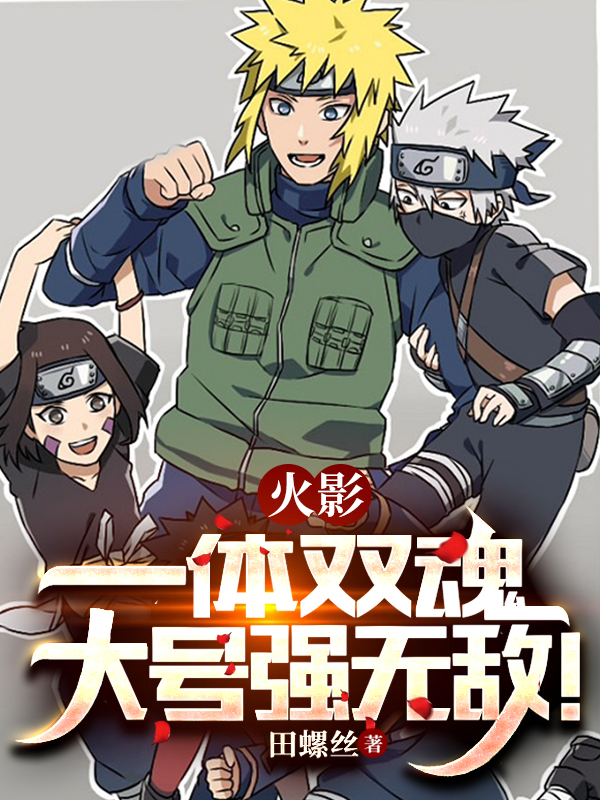 火影：一体双魂，大号强无敌！免费阅读，白枫宇智波带土完整版阅读