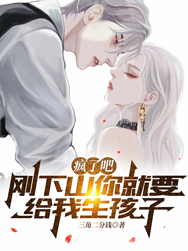 疯了吧，刚下山你就要给我生孩子林翊沈菁在线全文免费阅读