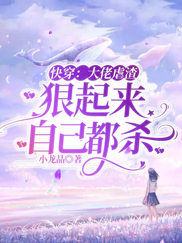 快穿：大佬虐渣，狠起来自己都杀免费阅读，南椒完整版阅读