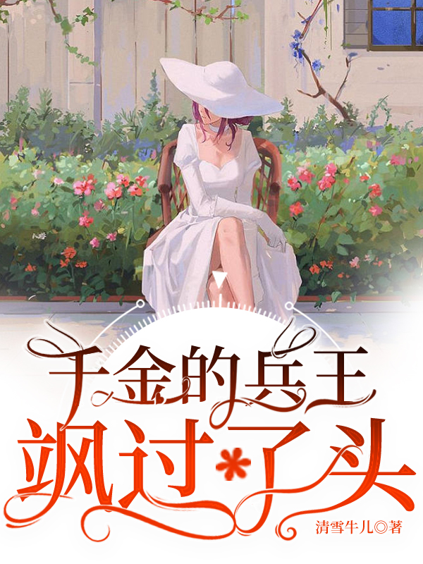 已完结小说千金的兵王飒过了头全文免费阅读