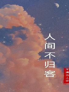 人间不归客江晓渔，人间不归客全文在线阅读