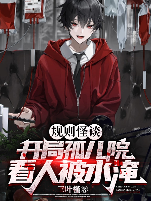 已完结小说《规则怪谈：开局孤儿院看人被水淹》最新章节