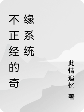 不正经的奇缘系统小说，不正经的奇缘系统全文在线阅读