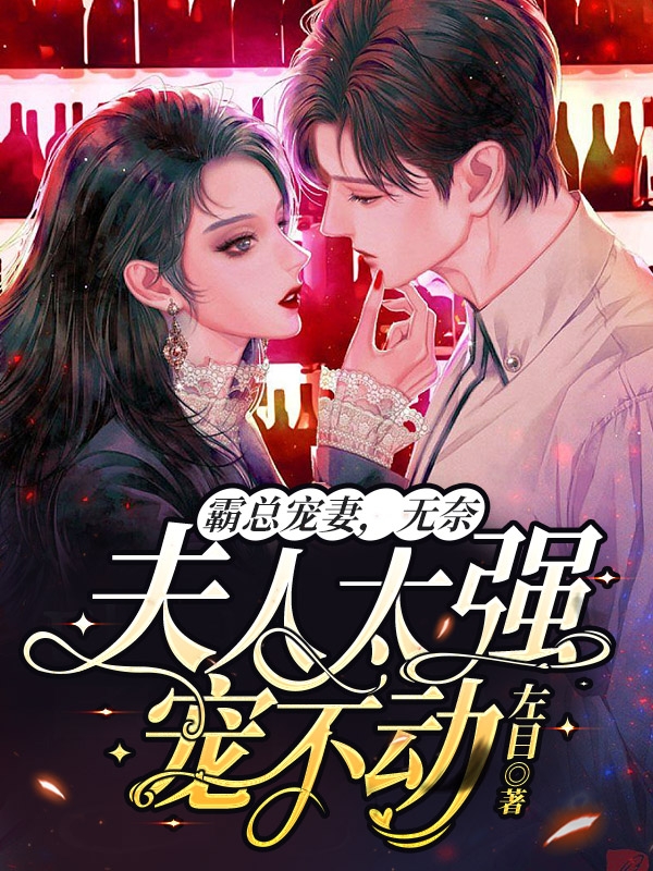 霸总宠妻，无奈夫人太强宠不动小说，霸总宠妻，无奈夫人太强宠不动最新章节