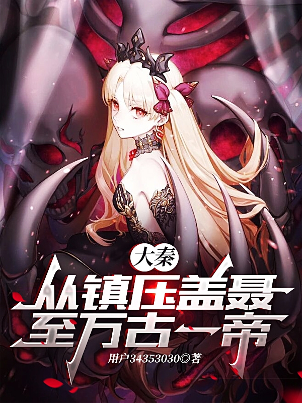 大秦，从镇压盖聂至万古一帝！免费阅读，大秦，从镇压盖聂至万古一帝！章节目录