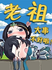 完整版《老祖，大事不好啦！》免费阅读-优文网