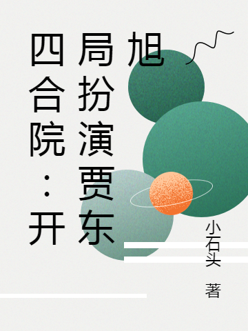四合院：开局扮演贾东旭王东旭秦淮茹，四合院：开局扮演贾东旭全文在线阅读