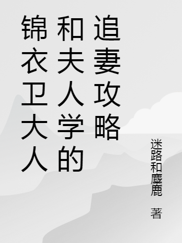 完整版《锦衣卫大人和夫人学的追妻攻略》章节目录在线阅读-够力荐小说推荐网