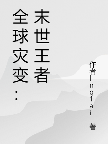 主角叫李卡林峰的小说全球灾变：末世王者全文免费阅读