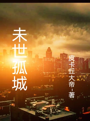 未世孤城钱思王甜，未世孤城小说免费阅读