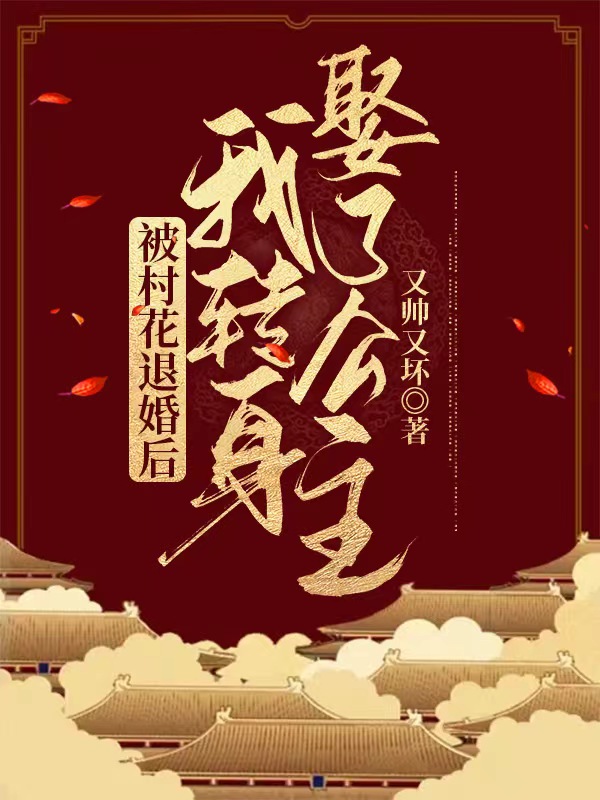 被村花退婚后，我转身娶了公主！齐云野林晚晚，被村花退婚后，我转身娶了公主！在线无弹窗阅读