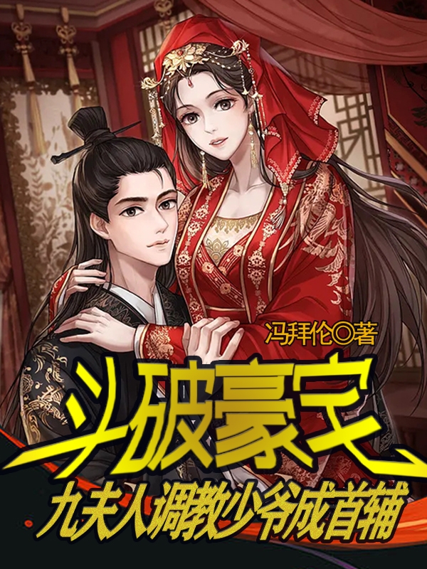 斗破豪宅：九夫人调教少爷成首辅小说，斗破豪宅：九夫人调教少爷成首辅最新章节