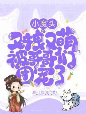 小魔头又拽又萌，被哥哥们团宠了免费阅读，楚流云花南叶完整版阅读