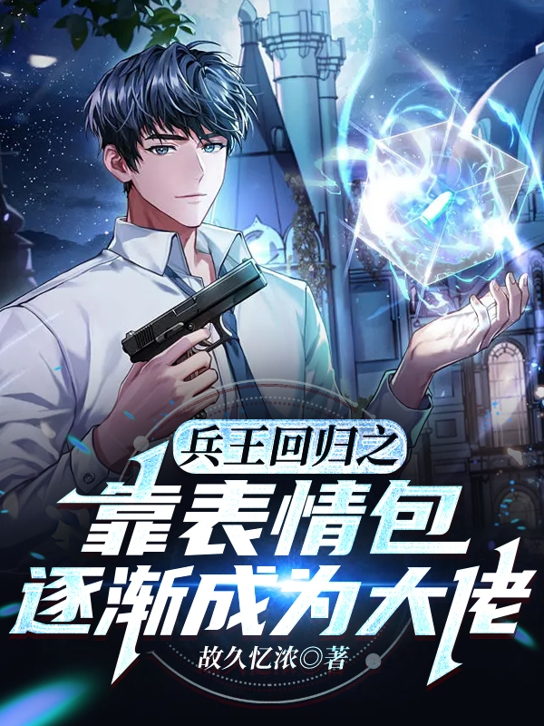 已完结小说兵王回归之靠表情包逐渐成为大佬全文免费阅读