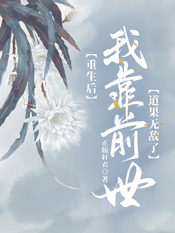 主角叫顾明仙的小说最新章节阅读，重生后我靠前世道果无敌了全文免费阅读