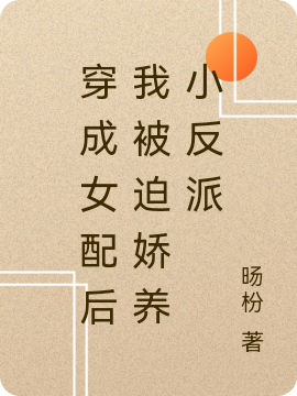 已完结小说《穿成女配后我被迫娇养小反派》全章节在线阅读