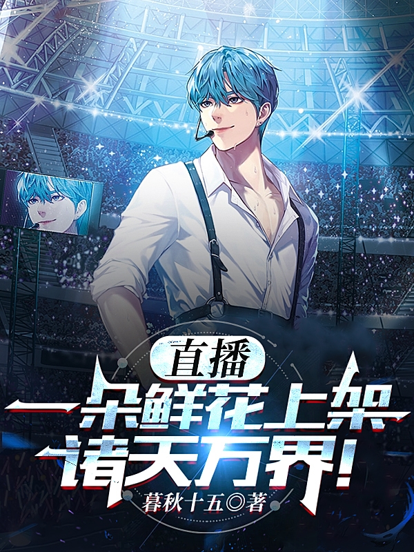 直播，一朵鲜花上架诸天万界！免费阅读，直播，一朵鲜花上架诸天万界！章节目录-美文小说