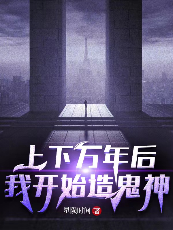 已完结小说上下万年后我开始造鬼神全文免费阅读