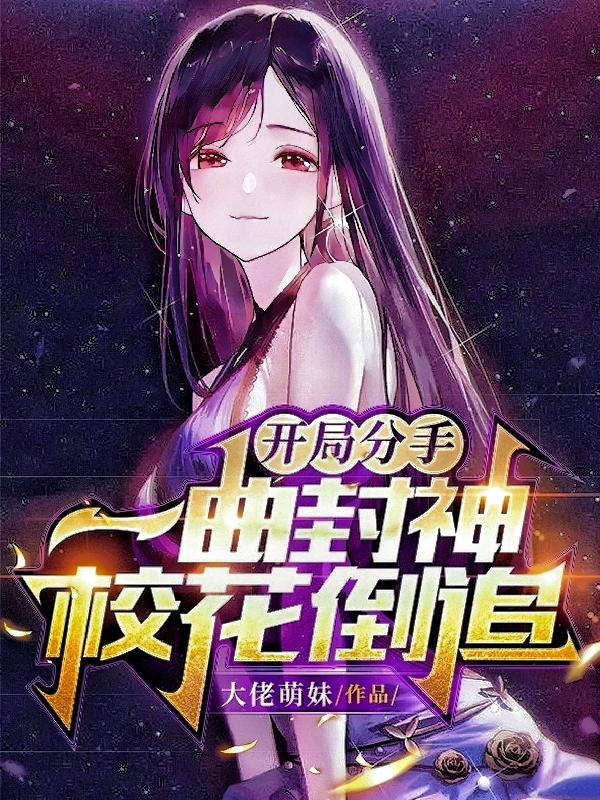 开局分手：一曲封神，校花倒追最新章节，开局分手：一曲封神，校花倒追全文在线阅读