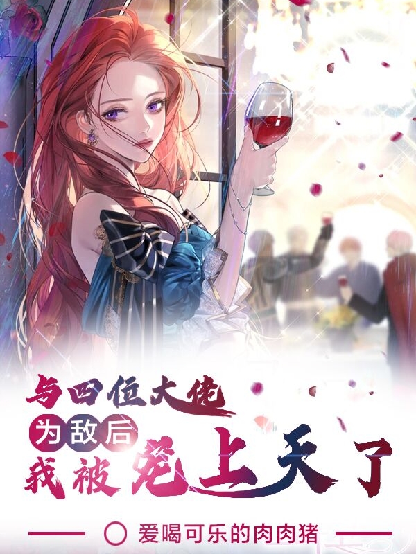 完整版《与四位大佬为敌后，我被宠上天了》章节目录在线阅读