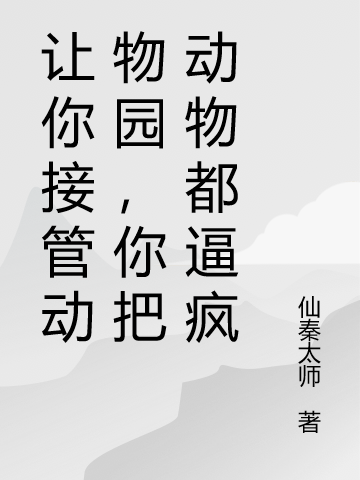 杨林小说《让你接管动物园，你把动物都逼疯》在线阅读-优文网