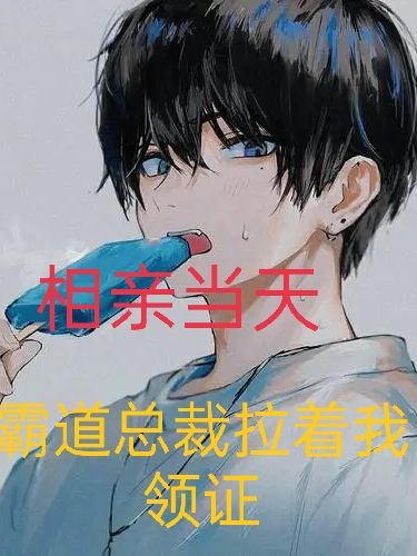 相亲当天，霸道总裁拉着我领证最新章节，相亲当天，霸道总裁拉着我领证全文在线阅读